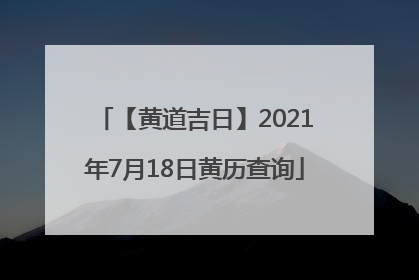 【黄道吉日】2021年7月18日黄历查询