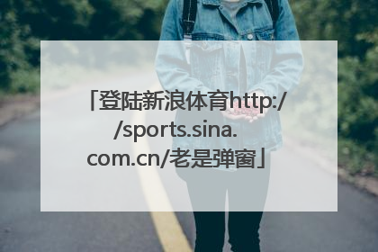 登陆新浪体育http://sports.sina.com.cn/老是弹窗
