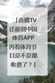 直播TV迁移到中国体育APP再看体育节目是不是都收费了？