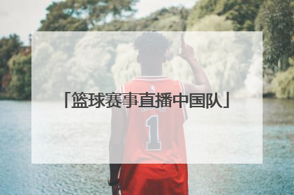 「篮球赛事直播中国队」篮球赛事直播2022