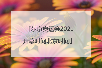「东京奥运会2021开幕时间北京时间」东京奥运会2021开幕时间北京时间什么频道