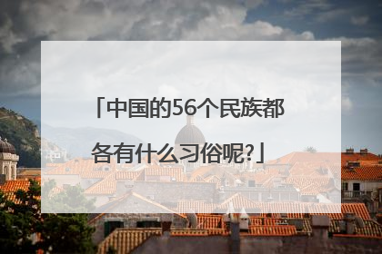 中国的56个民族都各有什么习俗呢?