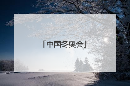 「中国冬奥会」中国冬奥会开始和结束时间