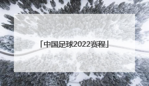 「中国足球2022赛程」中国足球2022赛程世界杯