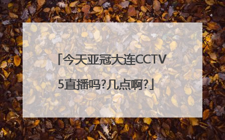 今天亚冠大连CCTV5直播吗?几点啊?