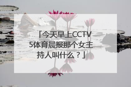 今天早上CCTV5体育晨报那个女主持人叫什么？