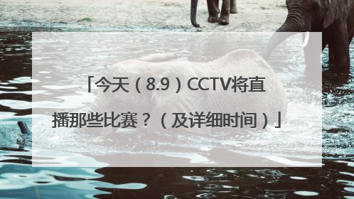 今天（8.9）CCTV将直播那些比赛？（及详细时间）