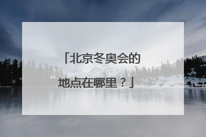北京冬奥会的地点在哪里？