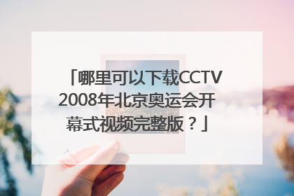 哪里可以下载CCTV2008年北京奥运会开幕式视频完整版？