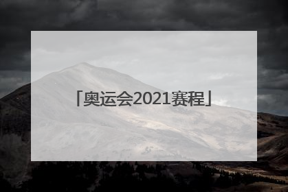 「奥运会2021赛程」奥运会2021赛程足球