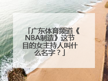 广东体育频道《NBA制造》这节目的女主持人叫什么名字？