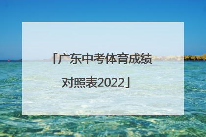 「广东中考体育成绩对照表2022」广东中考体育成绩对照表2019