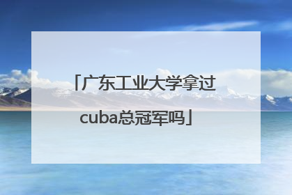 广东工业大学拿过cuba总冠军吗