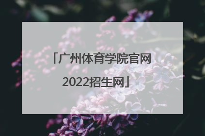 「广州体育学院官网2022招生网」广州体育学院2022招生分数表
