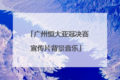 广州恒大亚冠决赛宣传片背景音乐