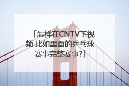 怎样在CNTV下视频 比如里面的乒乓球赛事完整赛事?
