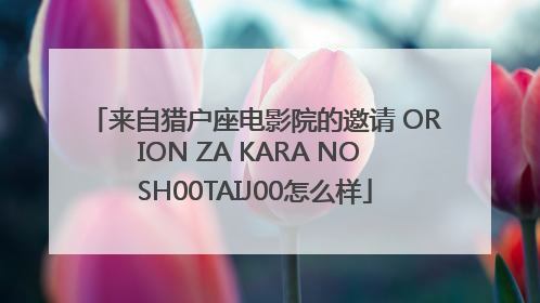 来自猎户座电影院的邀请 ORION ZA KARA NO SH00TAIJ00怎么样