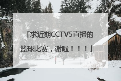 求近期CCTV5直播的篮球比赛，谢啦！！！