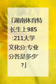 湖南体育特长生上985:211大学文化分:专业分各是多少’?