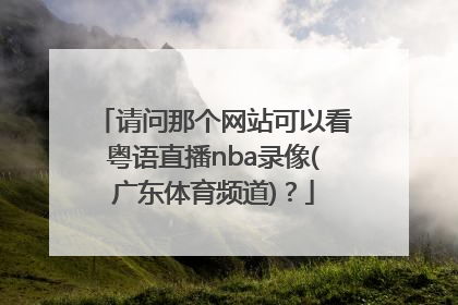 请问那个网站可以看粤语直播nba录像(广东体育频道)？