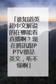 谁知道英超中文解说的在哪能看直播啊？现在腾讯跟PPTV都是英文，听不懂啊