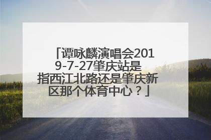 谭咏麟演唱会2019-7-27肇庆站是指西江北路还是肇庆新区那个体育中心？