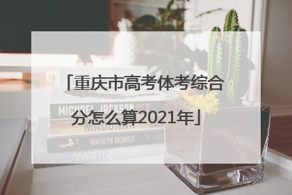 重庆市高考体考综合分怎么算2021年