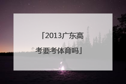 2013广东高考要考体育吗
