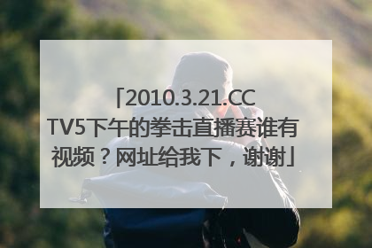 2010.3.21.CCTV5下午的拳击直播赛谁有视频？网址给我下，谢谢