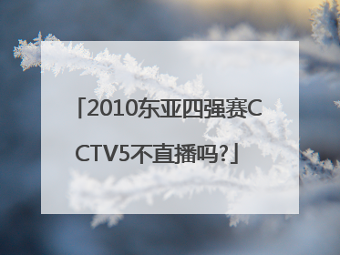 2010东亚四强赛CCTV5不直播吗?