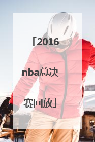 「2016nba总决赛回放」nba2022总决赛回放录像完整版