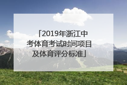 2019年浙江中考体育考试时间项目及体育评分标准