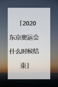 「2020东京奥运会什么时候结束」2020东京奥运会时间推迟到什么时候