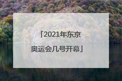 2021年东京奥运会几号开幕