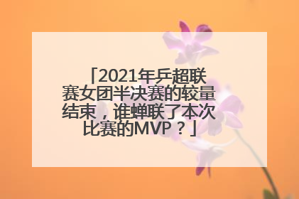 2021年乒超联赛女团半决赛的较量结束，谁蝉联了本次比赛的MVP？