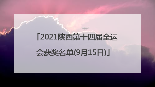 2021陕西第十四届全运会获奖名单(9月15日)
