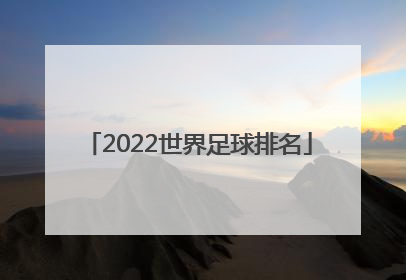 「2022世界足球排名」2022世界足球排名中国排第几