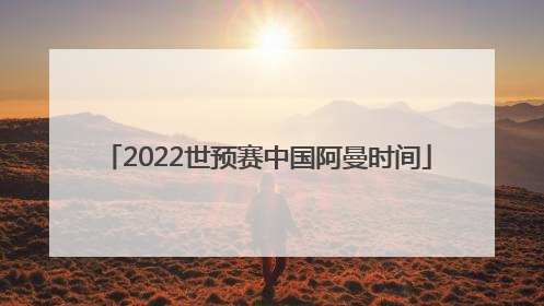 2022世预赛中国阿曼时间
