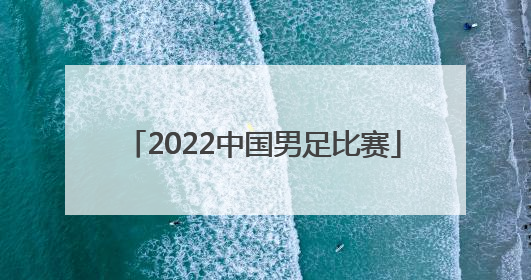 「2022中国男足比赛」2022中国男足比赛后评价