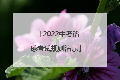 「2022中考篮球考试规则演示」北京中考篮球考试规则2022