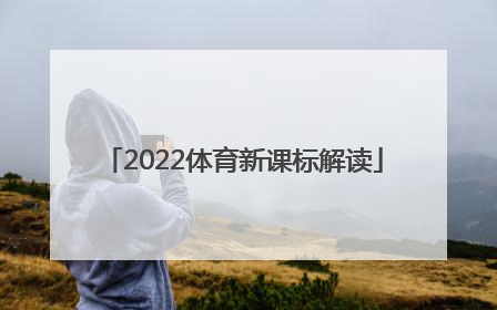 「2022体育新课标解读」2022体育新课标解读初中感悟