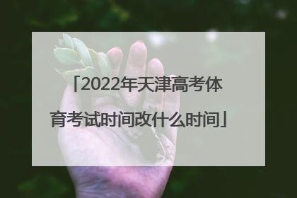 2022年天津高考体育考试时间改什么时间