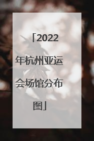 2022年杭州亚运会场馆分布图