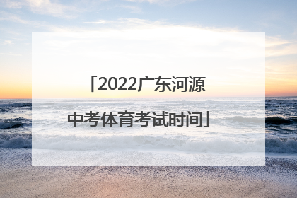 2022广东河源中考体育考试时间