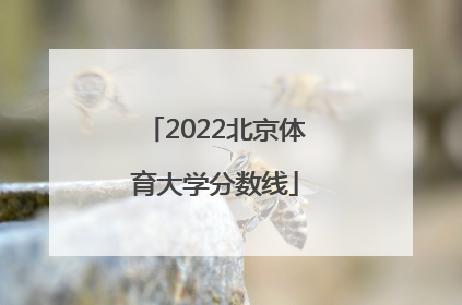 「2022北京体育大学分数线」北京体育大学2022分数线是多少