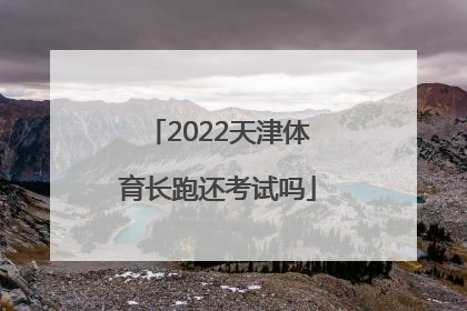 2022天津体育长跑还考试吗