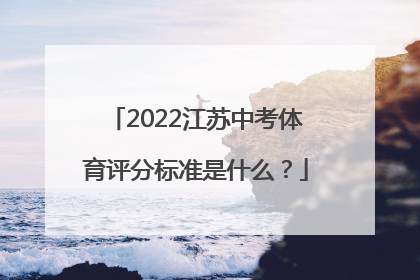 2022江苏中考体育评分标准是什么？