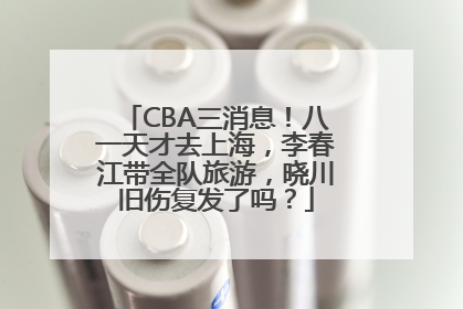 CBA三消息！八一天才去上海，李春江带全队旅游，晓川旧伤复发了吗？