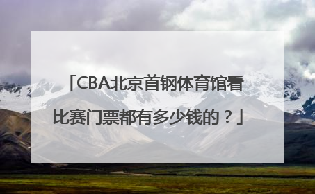 CBA北京首钢体育馆看比赛门票都有多少钱的？