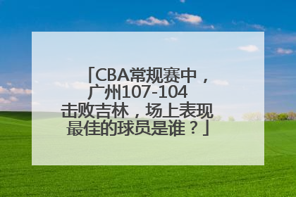 CBA常规赛中，广州107-104击败吉林，场上表现最佳的球员是谁？
